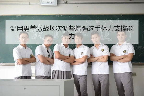 温网男单激战场次调整增强选手体力支撑能力